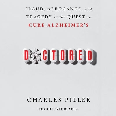 Doctored: Fraud, Arrogance, and Tragedy in the Quest to Cure Alzheimer's by Piller, Charles
