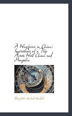 A Wayfarer in China: Impressions of a Trip Across West China and Mongolia by Kendall, Elizabeth Kimball