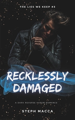 Recklessly Damaged: A Dark Taboo Stepbrothers Reverse Harem Romance (The Lies We Keep - Book 3) by Macca, Steph
