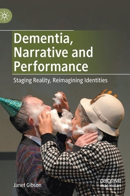 Dementia, Narrative and Performance: Staging Reality, Reimagining Identities by Gibson, Janet