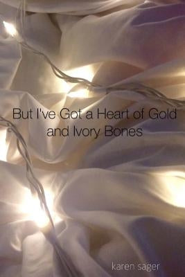 But I've Got a Heart of Gold and Ivory Bones by Sager, Karen a.