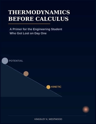 Thermodynamics Before Calculus: A Primer for the Engineering Student Who Got Lost on Day One by Westwood, Kingsley K.