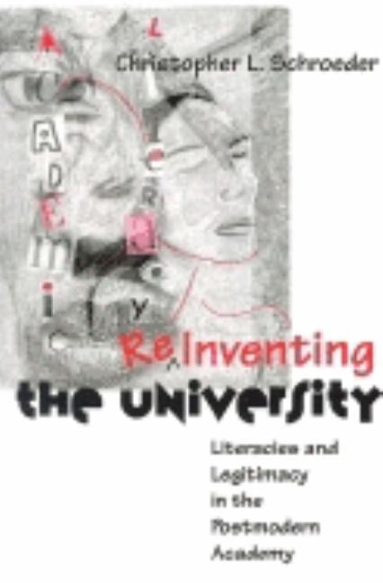 Reinventing the University: Literacies and Legitimacy in the Postmodern Academy by Schroeder, Christopher
