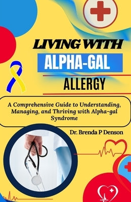living with Alpha-gal Allergy: A Comprehensive Guide to Understanding, Managing, and Thriving with Alpha-gal Syndrome by Denson, Brenda P.