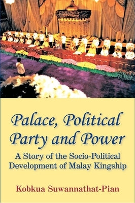 Palace, Political Party and Power: A Story of the Socio-Political Development of Malay Kingship by Suwannathat-Pian, Kobkua