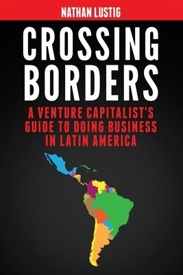 Crossing Borders: A Venture Capitalist's Guide to Doing Business in Latin America by Lustig, Nathan