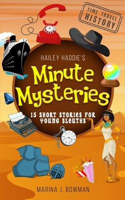 Hailey Haddie's Minute Mysteries Time Travel History: 15 Short Stories For Young Sleuths by Bowman, Marina J.