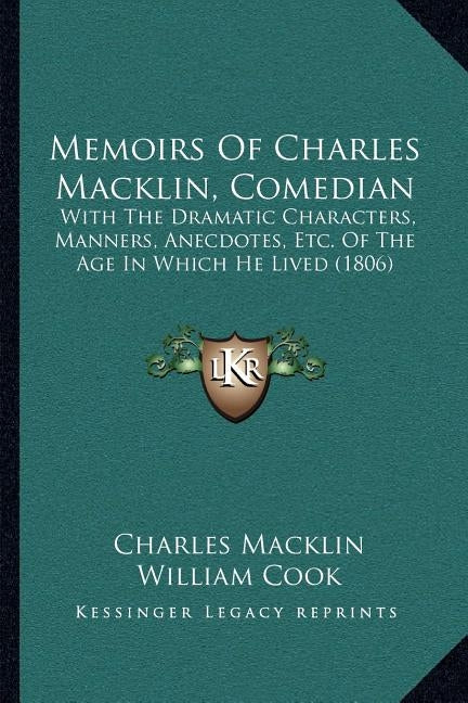 Memoirs Of Charles Macklin, Comedian: With The Dramatic Characters, Manners, Anecdotes, Etc. Of The Age In Which He Lived (1806) by Macklin, Charles