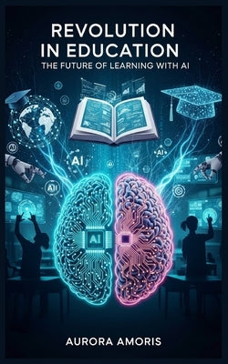 Revolution in Education: The Future of Learning with AI by Amoris, Aurora