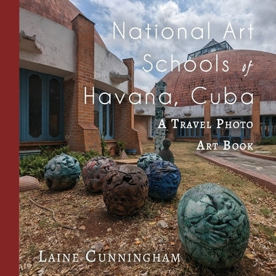 National Art Schools of Havana, Cuba: A Travel Photo Art Book by Cunningham, Laine