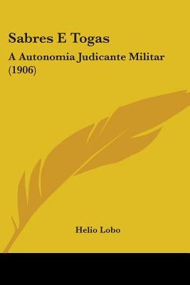 Sabres E Togas: A Autonomia Judicante Militar (1906) by Lobo, Helio