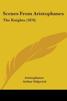 Scenes From Aristophanes: The Knights (1876) by Aristophanes