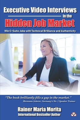 Executive Video Interviews in the Hidden Job Market: Win C-Suite Jobs with Technical Brilliance and Authenticity by Morita, Rainer Maria