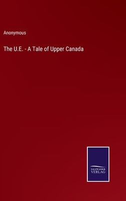 The U.E. - A Tale of Upper Canada by Anonymous
