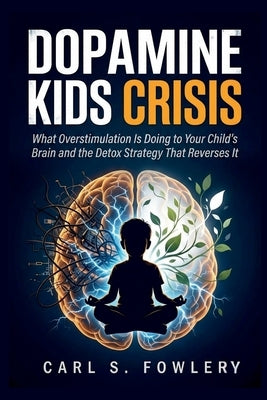 Dopamine kids Crisis: What Overstimulation is Doing to Your Child's Brain and the Detox Strategy That Reverse it by Fowler, Carl S.
