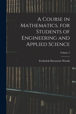 A Course in Mathematics, for Students of Engineering and Applied Science; Volume 2 by Woods, Frederick Shenstone