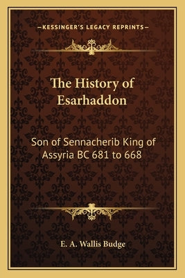 The History of Esarhaddon: Son of Sennacherib King of Assyria BC 681 to 668 by Budge, E. A. Wallis
