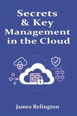 Secrets & Key Management in the Cloud: KMS, HSMs, and Vault Patterns by Relington, James