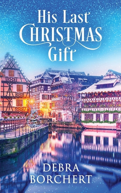 His Last Christmas Gift: A Later in Life Romance Set in the Christmas Markets of France by Borchert, Debra