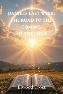 Daniel's Last Week: The Road to the Coming of the Lord by Trost, Elwood
