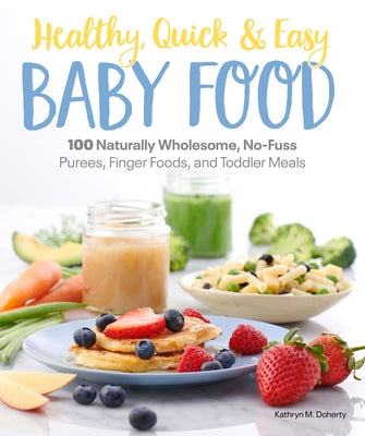 Healthy, Quick & Easy Baby Food: 100 Naturally Wholesome, No-Fuss Purees, Finger Foods and Toddler Meals by Doherty, Kathryn