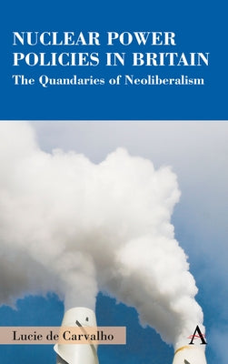 Nuclear Power Policies in Britain: The Quandaries of Neoliberalism by Carvalho, Lucie de