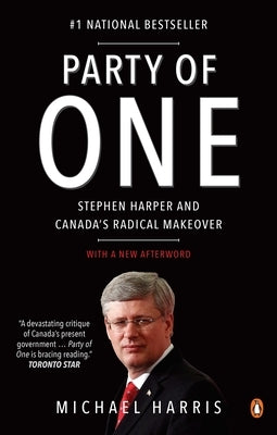 Party of One: Stephen Harper and Canada's Radical Makeover by Harris, Michael