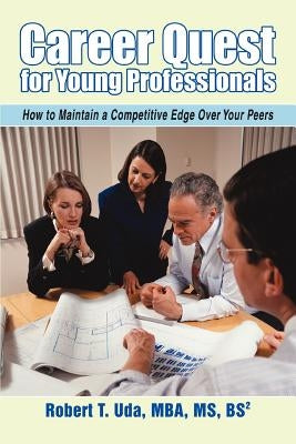 Career Quest for Young Professionals: How to Maintain a Competitive Edge Over Your Peers by Uda, Robert T.