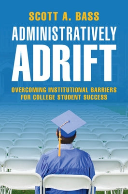 Administratively Adrift: Overcoming Institutional Barriers for College Student Success by Bass, Scott A.