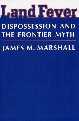 Land Fever: Dispossession and the Frontier Myth by Marshall, James M.