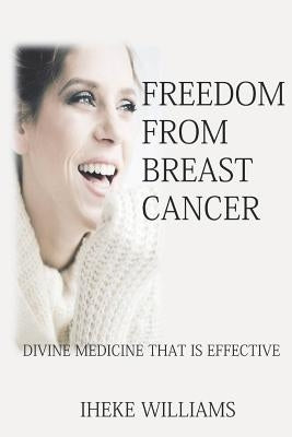 Freedom from Breast Cancer: Divine Medicine That Is Effective by Williams, Iheke