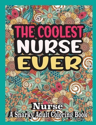 The coolest nurse ever: nurse Coloring Book A Snarky, funny & Relatable Adult Coloring Book For nurse, funny nurse gifts by Books, Ghasi