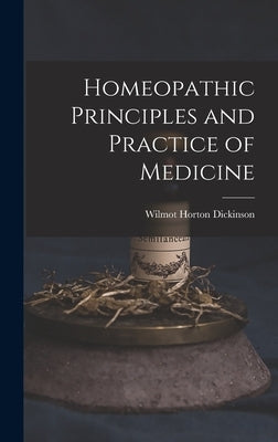 Homeopathic Principles and Practice of Medicine by Dickinson, Wilmot Horton