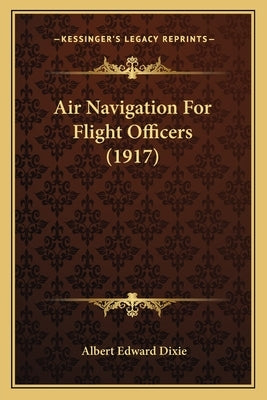 Air Navigation For Flight Officers (1917) by Dixie, Albert Edward