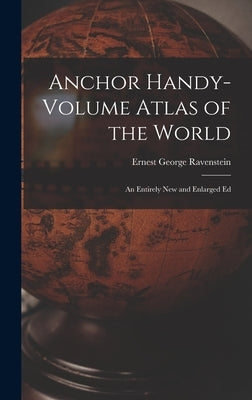 Anchor Handy-Volume Atlas of the World: An Entirely New and Enlarged Ed by Ravenstein, Ernest George