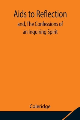 Aids to Reflection; and, The Confessions of an Inquiring Spirit by Coleridge