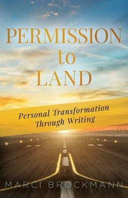 Permission to Land: Personal Transformation Through Writing by Brockmann, Marci