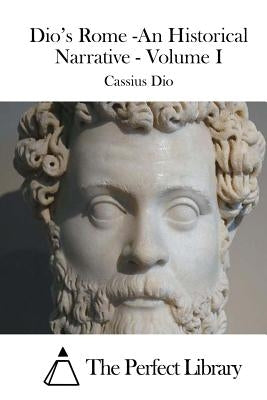 Dio's Rome -An Historical Narrative - Volume I by The Perfect Library