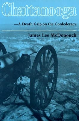 Chattanooga: A Death Grip on the Confederacy by McDonough, James Lee