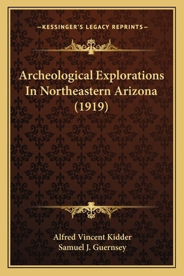 Archeological Explorations In Northeastern Arizona (1919) by Kidder, Alfred Vincent