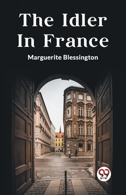The Idler In France by Blessington, Marguerite
