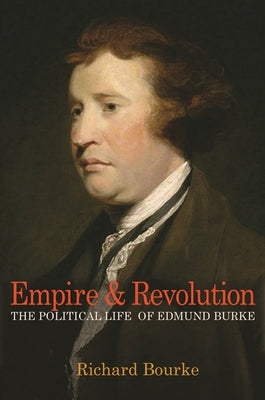 Empire and Revolution: The Political Life of Edmund Burke by Bourke, Richard