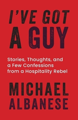 I've Got a Guy: Stories, Thoughts, and a Few Confessions from a Hospitality Rebel by Albanese Ga, Michael