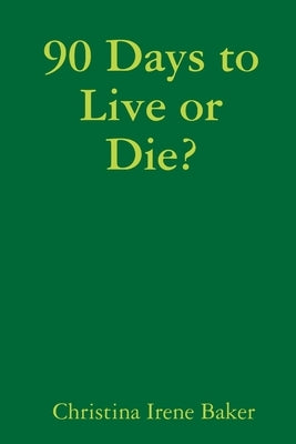 90 Days to Live or Die? by Baker, Christina Irene