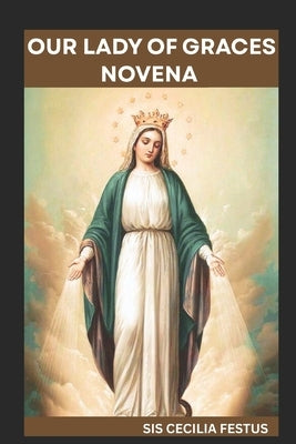 Our Lady of Graces Novena: 9-Day Devotion For Miraculous Intervention, Spiritual Renewal And Prayers For The Impossible by Festus, Sis Cecilia