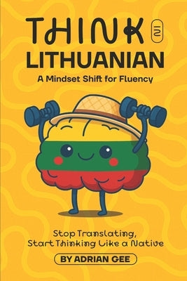 Think in Lithuanian: A Mindset Shift for Fluency by Gee, Adrian