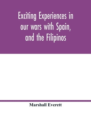 Exciting experiences in our wars with Spain, and the Filipinos by Everett, Marshall