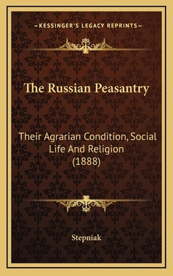 The Russian Peasantry: Their Agrarian Condition, Social Life And Religion (1888) by Stepniak