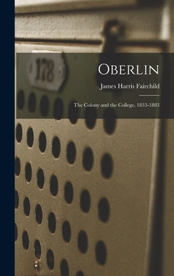 Oberlin: The Colony and the College, 1833-1883 by Fairchild, James Harris