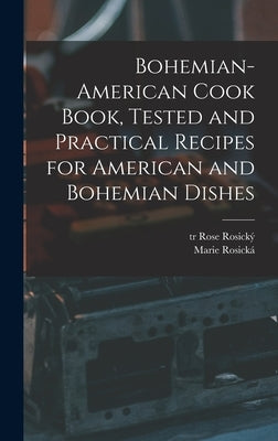 Bohemian-American Cook Book, Tested and Practical Recipes for American and Bohemian Dishes by 1854-1912, Rosická Marie